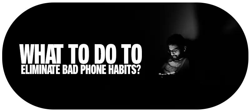 What to do to eliminate bad phone habits?